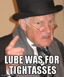 Back In My Day Meme | LUBE WAS FOR TIGHTASSES | image tagged in memes,back in my day | made w/ Imgflip meme maker