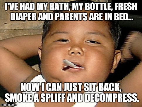 hispanic baby smoking | I'VE HAD MY BATH, MY BOTTLE, FRESH DIAPER AND PARENTS ARE IN BED... NOW I CAN JUST SIT BACK, SMOKE A SPLIFF AND DECOMPRESS. | image tagged in hispanic baby smoking | made w/ Imgflip meme maker