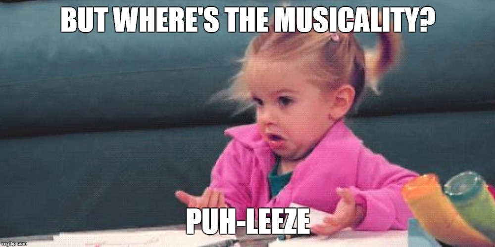 BUT WHERE'S THE MUSICALITY? PUH-LEEZE | made w/ Imgflip meme maker