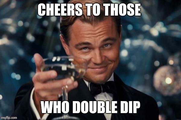 Leonardo Dicaprio Cheers | CHEERS TO THOSE WHO DOUBLE DIP | image tagged in memes,leonardo dicaprio cheers,dip | made w/ Imgflip meme maker