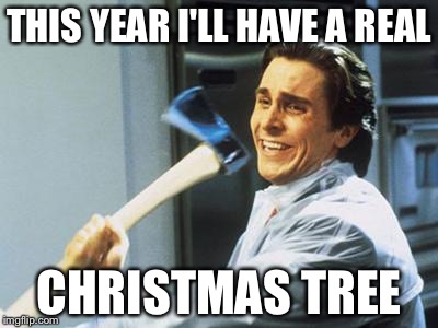 Christian Bale With Axe | THIS YEAR I'LL HAVE A REAL CHRISTMAS TREE | image tagged in christian bale with axe,memes,christmas,tree,axe,holidays | made w/ Imgflip meme maker