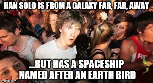 Sudden Clarity Clarence | HAN SOLO IS FROM A GALAXY FAR, FAR, AWAY ...BUT HAS A SPACESHIP NAMED AFTER AN EARTH BIRD | image tagged in memes,sudden clarity clarence,star wars | made w/ Imgflip meme maker