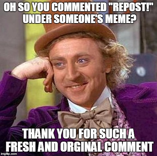 Creepy Condescending Wonka Meme | OH SO YOU COMMENTED "REPOST!" UNDER SOMEONE'S MEME? THANK YOU FOR SUCH A FRESH AND ORGINAL COMMENT | image tagged in memes,creepy condescending wonka | made w/ Imgflip meme maker