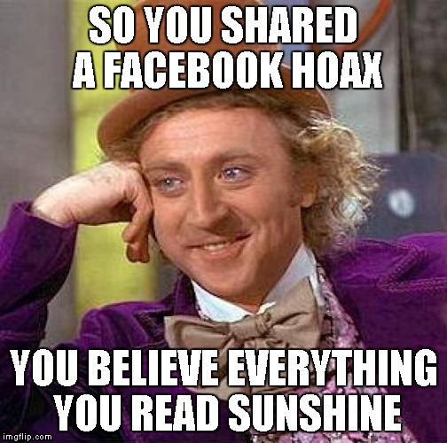 Creepy Condescending Wonka Meme | SO YOU SHARED A FACEBOOK HOAX YOU BELIEVE EVERYTHING YOU READ SUNSHINE | image tagged in memes,creepy condescending wonka | made w/ Imgflip meme maker