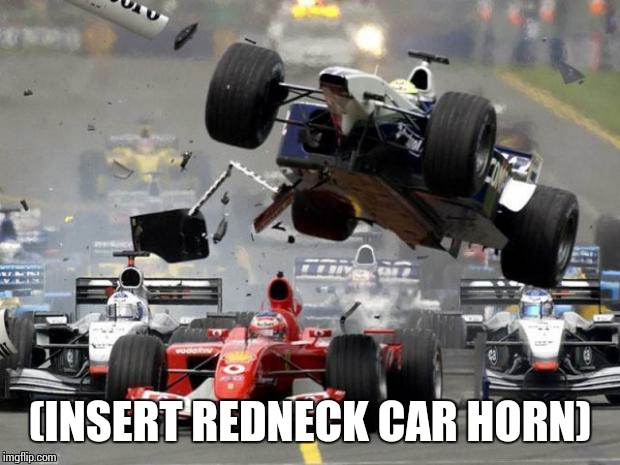 F1 crash | (INSERT REDNECK CAR HORN) | image tagged in f1 crash | made w/ Imgflip meme maker