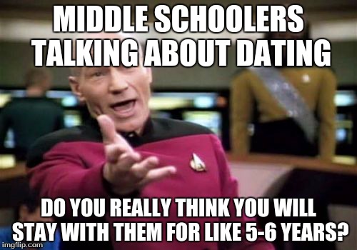 Picard Wtf Meme | MIDDLE SCHOOLERS TALKING ABOUT DATING DO YOU REALLY THINK YOU WILL STAY WITH THEM FOR LIKE 5-6 YEARS? | image tagged in memes,picard wtf | made w/ Imgflip meme maker
