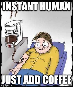Coffee addict | INSTANT HUMAN JUST ADD COFFEE | image tagged in coffee addict | made w/ Imgflip meme maker
