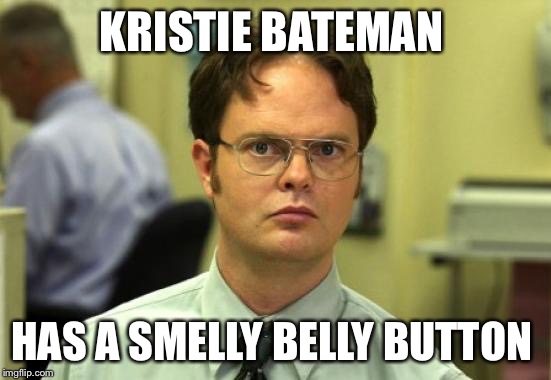 Dwight Schrute Meme | KRISTIE BATEMAN HAS A SMELLY BELLY BUTTON | image tagged in memes,dwight schrute | made w/ Imgflip meme maker