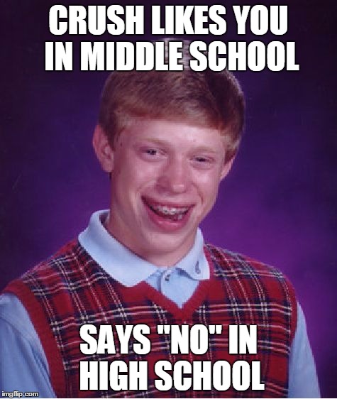 Bad Luck Brian Meme | CRUSH LIKES YOU IN MIDDLE SCHOOL SAYS "NO" IN HIGH SCHOOL | image tagged in memes,bad luck brian | made w/ Imgflip meme maker