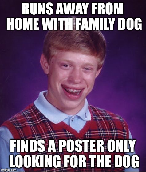 Running Away | RUNS AWAY FROM HOME WITH FAMILY DOG FINDS A POSTER ONLY LOOKING FOR THE DOG | image tagged in memes,bad luck brian,funny,dogs | made w/ Imgflip meme maker