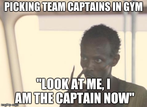 I'm The Captain Now | PICKING TEAM CAPTAINS IN GYM "LOOK AT ME, I AM THE CAPTAIN NOW" | image tagged in memes,i'm the captain now | made w/ Imgflip meme maker