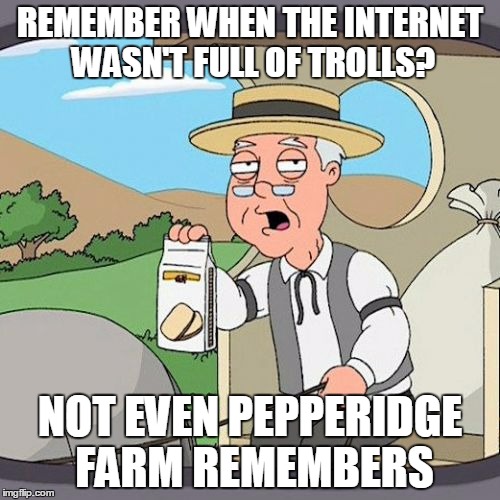 Not even Pepperidge farm remembers... | REMEMBER WHEN THE INTERNET WASN'T FULL OF TROLLS? NOT EVEN PEPPERIDGE FARM REMEMBERS | image tagged in memes,pepperidge farm remembers,internet trolls | made w/ Imgflip meme maker