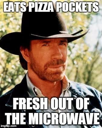 Chuck Norris | EATS PIZZA POCKETS FRESH OUT OF THE MICROWAVE | image tagged in chuck norris,pizza,pocket,microwave kid,hot,funny | made w/ Imgflip meme maker