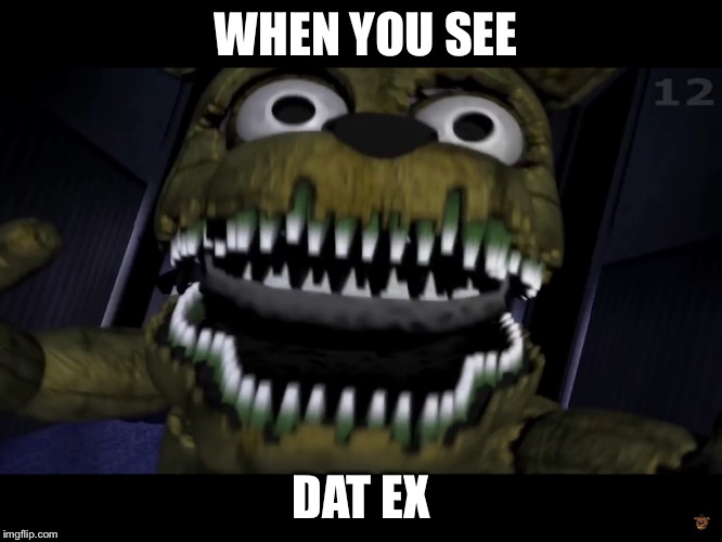 WHEN YOU SEE DAT EX | image tagged in sup,bro,fnaf | made w/ Imgflip meme maker