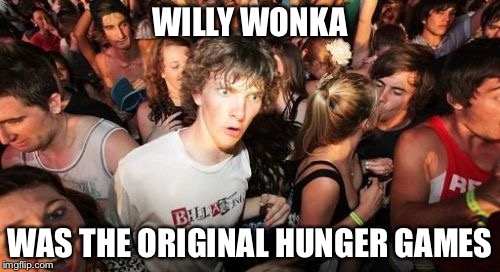 Sudden Clarity Clarence | WILLY WONKA WAS THE ORIGINAL HUNGER GAMES | image tagged in memes,sudden clarity clarence | made w/ Imgflip meme maker