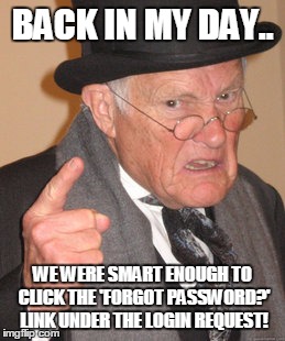 Back in the Helpdesk days | BACK IN MY DAY.. WE WERE SMART ENOUGH TO CLICK THE 'FORGOT PASSWORD?' LINK UNDER THE LOGIN REQUEST! | image tagged in memes,back in my day,helpdesk meme,back in the helpdesk days meme,obvious is obvious meme,dump people will hate this meme | made w/ Imgflip meme maker