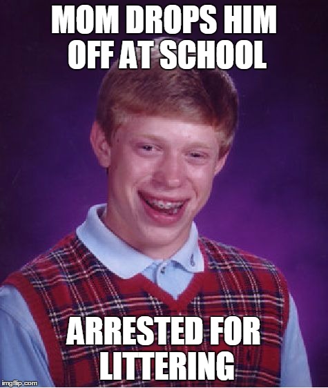 Bad Luck Mom of Brian | MOM DROPS HIM OFF AT SCHOOL ARRESTED FOR LITTERING | image tagged in memes,bad luck brian,mom,bad luck brian mom,school,ugly | made w/ Imgflip meme maker