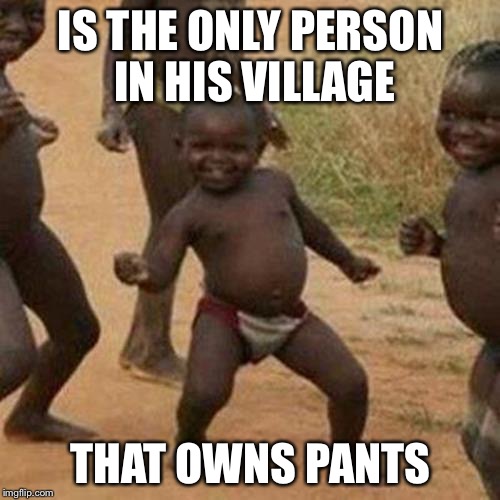 Third World Success Kid | IS THE ONLY PERSON IN HIS VILLAGE THAT OWNS PANTS | image tagged in memes,third world success kid | made w/ Imgflip meme maker