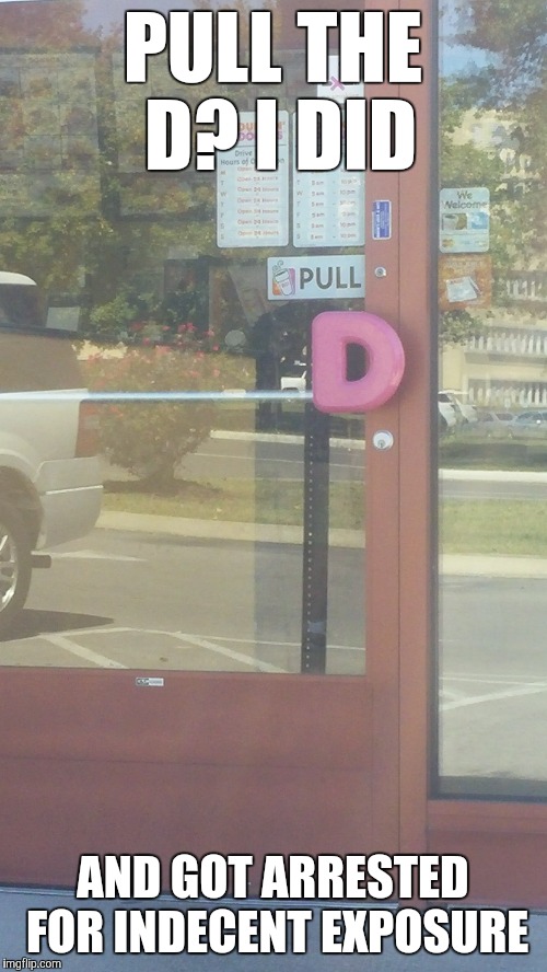PULL THE D? I DID AND GOT ARRESTED FOR INDECENT EXPOSURE | image tagged in pull,donuts,the d | made w/ Imgflip meme maker