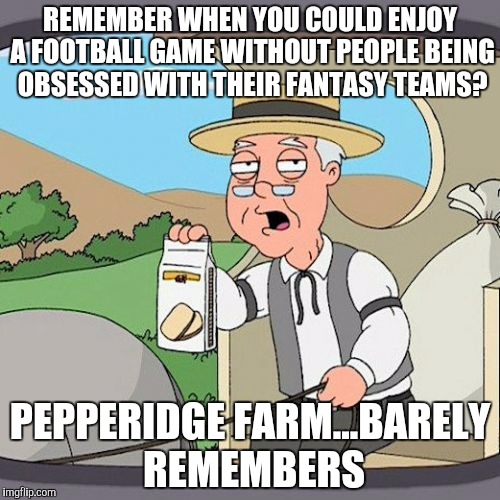 Pepperidge Farm Remembers | REMEMBER WHEN YOU COULD ENJOY A FOOTBALL GAME WITHOUT PEOPLE BEING OBSESSED WITH THEIR FANTASY TEAMS? PEPPERIDGE FARM...BARELY REMEMBERS | image tagged in memes,pepperidge farm remembers,fantasy football,football,nfl | made w/ Imgflip meme maker