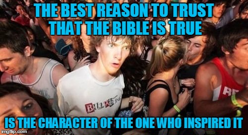 THE BEST REASON TO TRUST THAT THE BIBLE IS TRUE IS THE CHARACTER OF THE ONE WHO INSPIRED IT | made w/ Imgflip meme maker