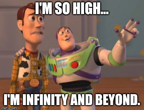 I'M SO HIGH... I'M INFINITY AND BEYOND. | image tagged in memes,x x everywhere | made w/ Imgflip meme maker