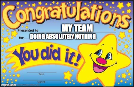 Happy Star Congratulations | MY TEAM DOING ABSOLUTELY NOTHING | image tagged in memes,happy star congratulations,sports | made w/ Imgflip meme maker