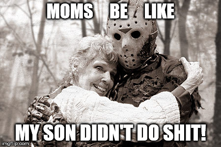 Moms Be like | MOMS     BE     LIKE MY SON DIDN'T DO SHIT! | image tagged in jason,friday the 13th,funny memes,funny,horror,friday | made w/ Imgflip meme maker