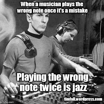 Jazz notes | When a musician plays the wrong note once it's a mistake timfall.wordpress.com Playing the wrong note twice is jazz | image tagged in music,spock,jazz | made w/ Imgflip meme maker