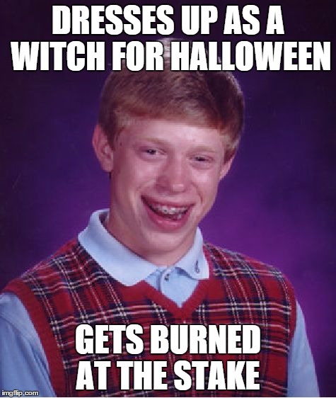 Brian Flambé | DRESSES UP AS A WITCH FOR HALLOWEEN GETS BURNED AT THE STAKE | image tagged in memes,bad luck brian,halloween,witch,burn,trick or treat | made w/ Imgflip meme maker