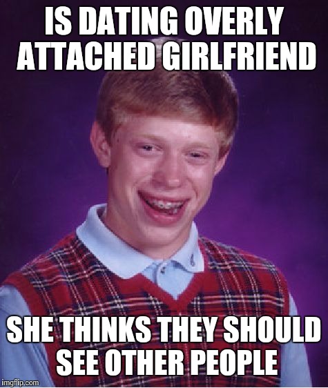 Bad Luck Brian Meme | IS DATING OVERLY ATTACHED GIRLFRIEND SHE THINKS THEY SHOULD SEE OTHER PEOPLE | image tagged in memes,bad luck brian | made w/ Imgflip meme maker