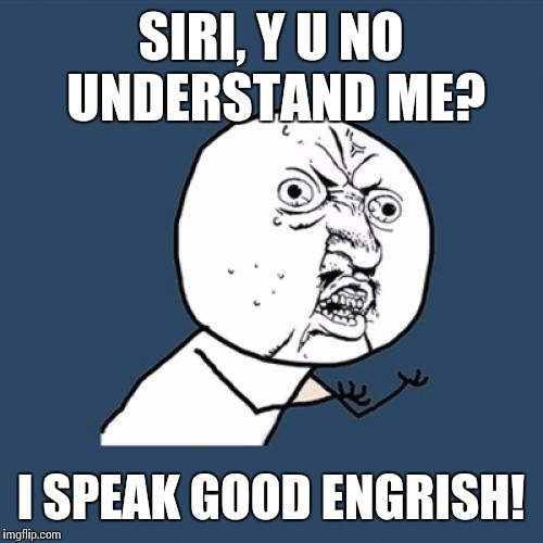 The joy of iPhone voice command with a thick accent | SIRI, Y U NO UNDERSTAND ME? I SPEAK GOOD ENGRISH! | image tagged in memes,y u no,siri,iphone,english | made w/ Imgflip meme maker