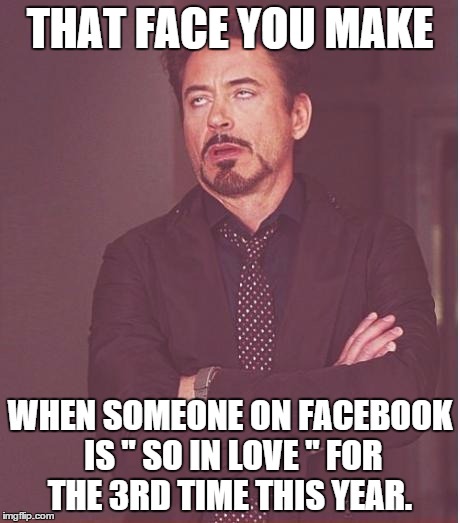 Yes this is a re-post from facebook. I found it funny enough to share again. Get over it.  | THAT FACE YOU MAKE WHEN SOMEONE ON FACEBOOK IS " SO IN LOVE " FOR THE 3RD TIME THIS YEAR. | image tagged in memes,face you make robert downey jr | made w/ Imgflip meme maker
