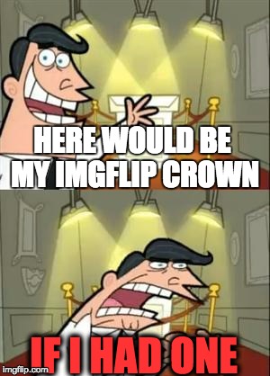This Is Where I'd Put My Trophy If I Had One | HERE WOULD BE MY IMGFLIP CROWN IF I HAD ONE | image tagged in if i had one | made w/ Imgflip meme maker