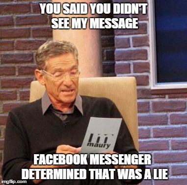 Maury Lie Detector Meme | YOU SAID YOU DIDN'T SEE MY MESSAGE FACEBOOK MESSENGER  DETERMINED THAT WAS A LIE | image tagged in memes,maury lie detector | made w/ Imgflip meme maker