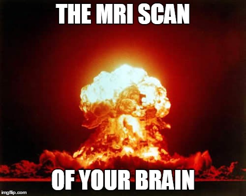 Nuclear Explosion Meme | THE MRI SCAN OF YOUR BRAIN | image tagged in memes,nuclear explosion,funny memes,funny,brain,meme | made w/ Imgflip meme maker