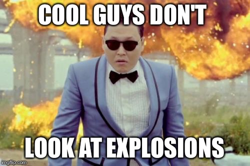 Gangnam Style PSY | COOL GUYS DON'T LOOK AT EXPLOSIONS | image tagged in memes,gangnam style psy | made w/ Imgflip meme maker