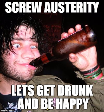 SCREW AUSTERITY LETS GET DRUNK AND BE HAPPY | image tagged in stoner | made w/ Imgflip meme maker