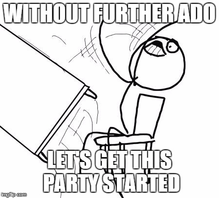 WITHOUT FURTHER ADO LET'S GET THIS PARTY STARTED | made w/ Imgflip meme maker