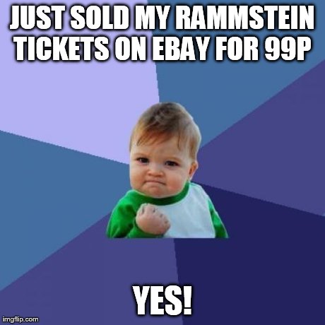 Success Kid Meme | JUST SOLD MY RAMMSTEIN TICKETS ON EBAY FOR 99P  YES! | image tagged in memes,success kid | made w/ Imgflip meme maker