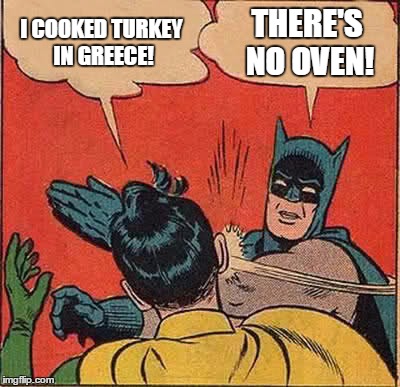 I COOKED TURKEY IN GREECE! THERE'S NO OVEN! | image tagged in memes,batman slapping robin | made w/ Imgflip meme maker