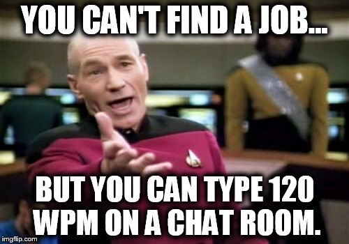 Picard Wtf Meme | YOU CAN'T FIND A JOB... BUT YOU CAN TYPE 120 WPM ON A CHAT ROOM. | image tagged in memes,picard wtf | made w/ Imgflip meme maker
