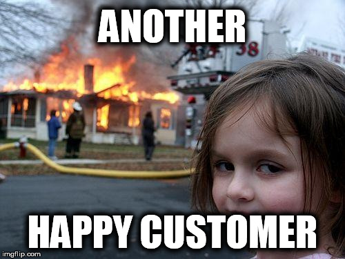 ANOTHER HAPPY CUSTOMER | image tagged in memes,disaster girl | made w/ Imgflip meme maker