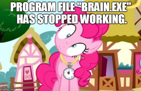 It's Pinkie Pie; Don't question it. | PROGRAM FILE "BRAIN.EXE" HAS STOPPED WORKING. | image tagged in pinkie pie - confused | made w/ Imgflip meme maker