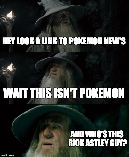 Confused Gandalf | HEY LOOK A LINK TO POKEMON NEW'S WAIT THIS ISN'T POKEMON AND WHO'S THIS RICK ASTLEY GUY? | image tagged in memes,confused gandalf | made w/ Imgflip meme maker