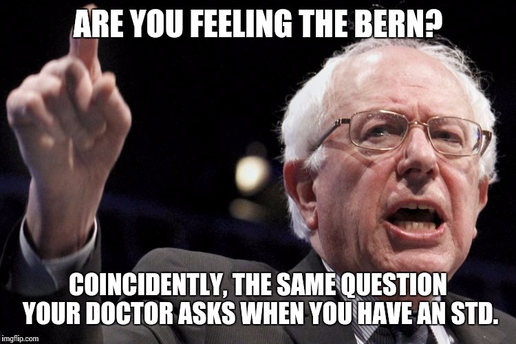 Bernie Sanders | ARE YOU FEELING THE BERN? COINCIDENTLY, THE SAME QUESTION YOUR DOCTOR ASKS WHEN YOU HAVE AN STD. | image tagged in bernie sanders | made w/ Imgflip meme maker