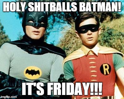 Batman and Robin | HOLY SHITBALLS BATMAN! IT'S FRIDAY!!! | image tagged in batman and robin | made w/ Imgflip meme maker