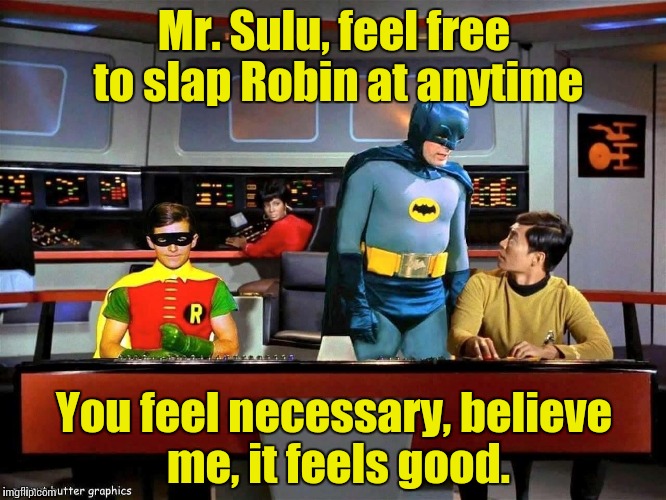 Slapman and Robin on the Starship Enterprise...... | Mr. Sulu, feel free to slap Robin at anytime You feel necessary, believe me, it feels good. | image tagged in batman star trek,star trek | made w/ Imgflip meme maker