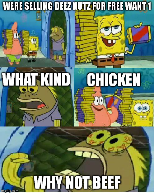 Chocolate Spongebob | WERE SELLING DEEZ NUTZ FOR FREE WANT 1 WHY NOT BEEF WHAT KIND CHICKEN | image tagged in memes,chocolate spongebob | made w/ Imgflip meme maker