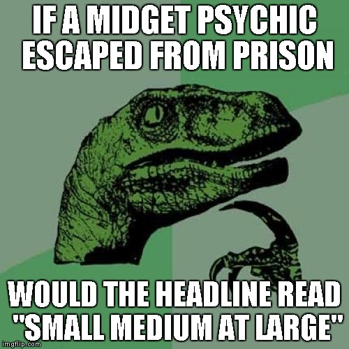 Philosoraptor | IF A MIDGET PSYCHIC ESCAPED FROM PRISON WOULD THE HEADLINE READ "SMALL MEDIUM AT LARGE" | image tagged in memes,philosoraptor | made w/ Imgflip meme maker